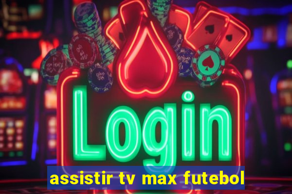 assistir tv max futebol