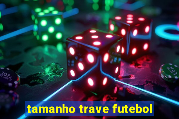 tamanho trave futebol