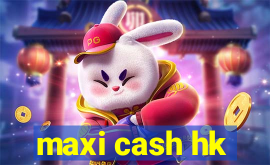 maxi cash hk