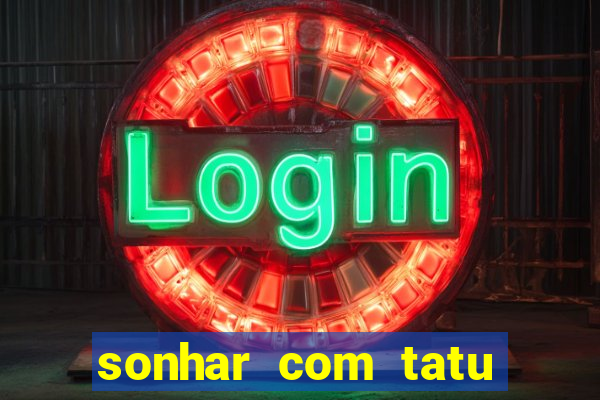 sonhar com tatu jogo do bicho