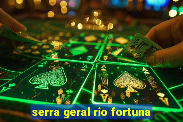 serra geral rio fortuna