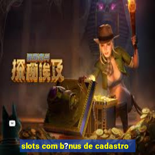 slots com b?nus de cadastro