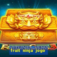 fruit ninja jogo de aposta