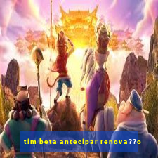 tim beta antecipar renova??o