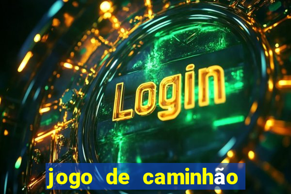 jogo de caminhão com dinheiro infinito