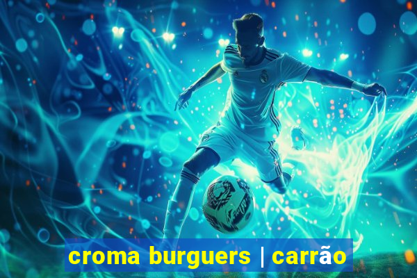 croma burguers | carrão