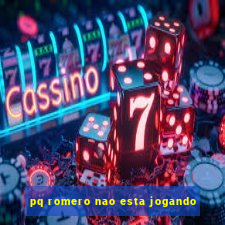 pq romero nao esta jogando