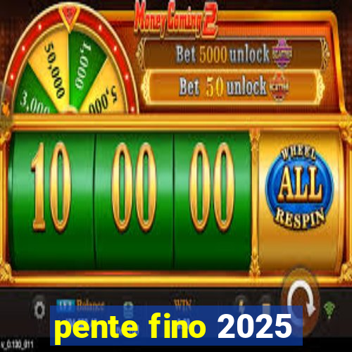 pente fino 2025