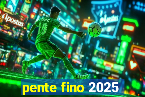 pente fino 2025