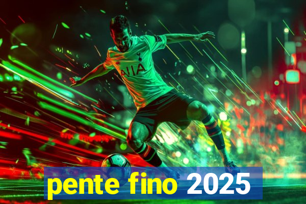 pente fino 2025