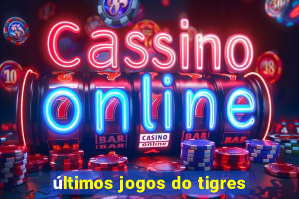 últimos jogos do tigres