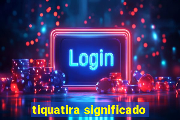 tiquatira significado