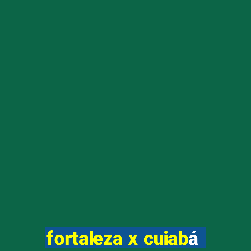 fortaleza x cuiabá