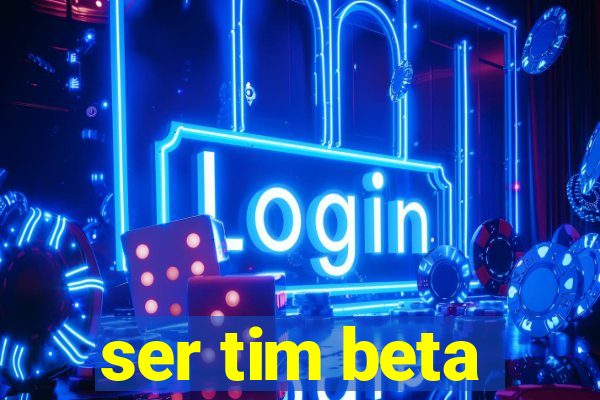 ser tim beta