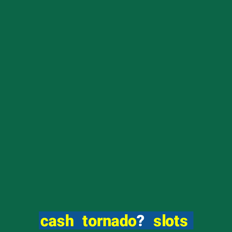 cash tornado? slots - casino