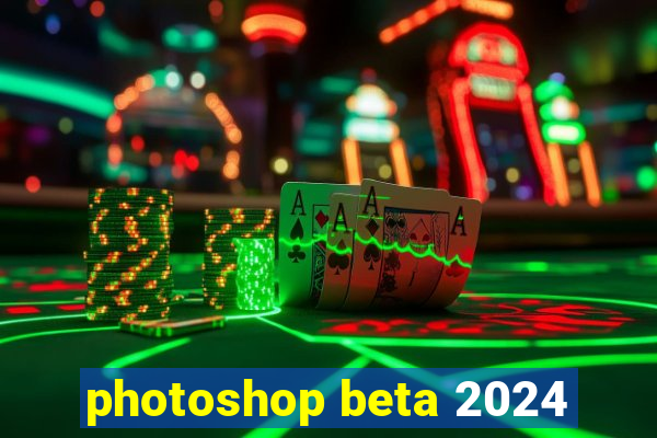 photoshop beta 2024