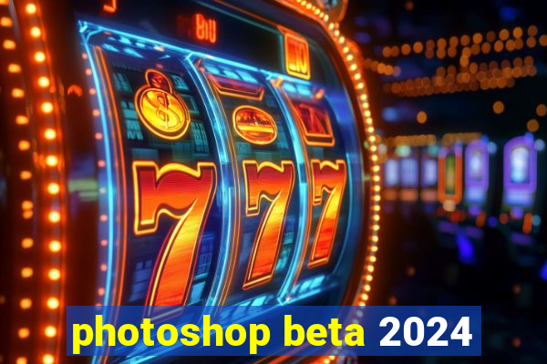 photoshop beta 2024