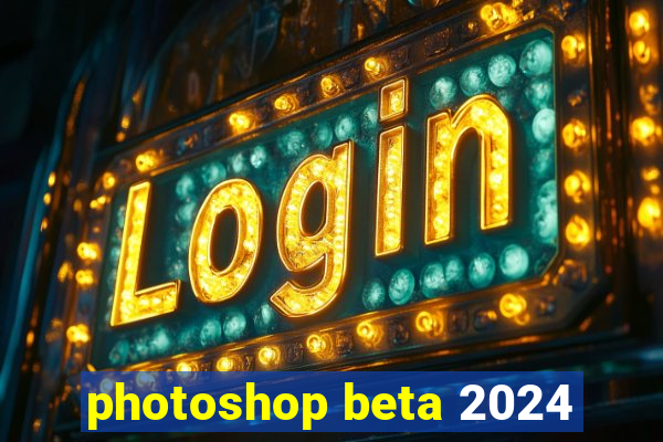 photoshop beta 2024