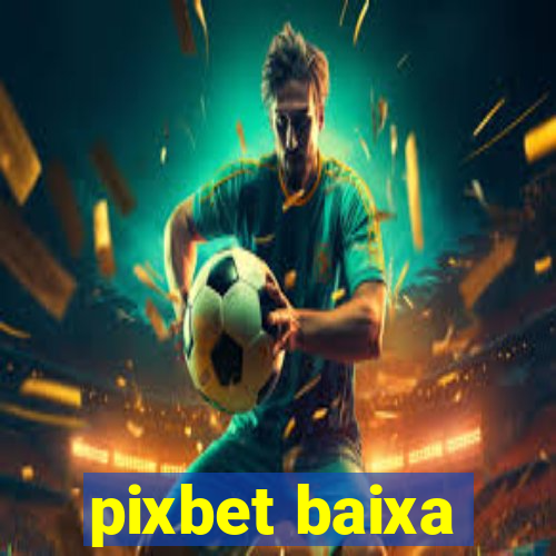 pixbet baixa