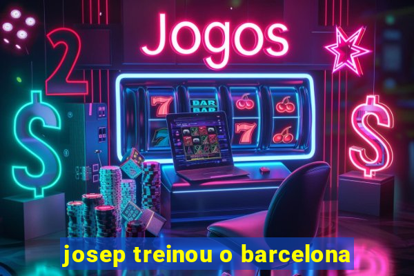 josep treinou o barcelona