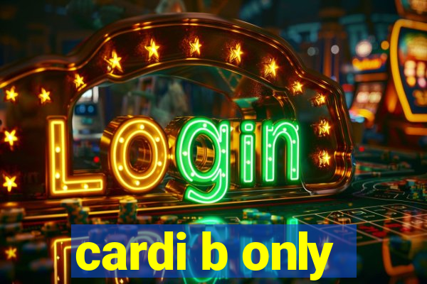 cardi b only