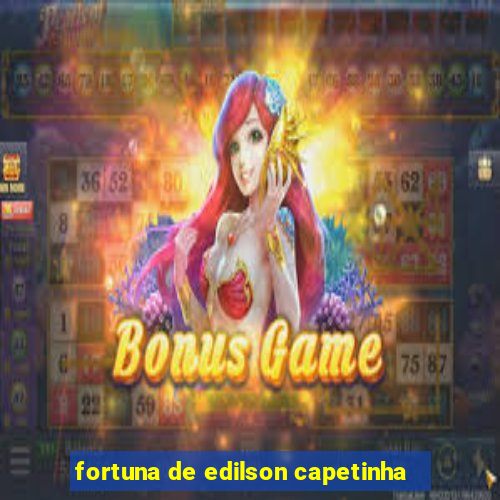 fortuna de edilson capetinha