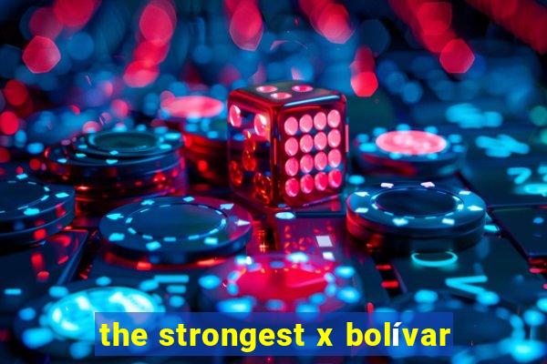 the strongest x bolívar