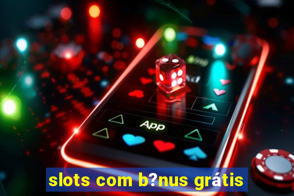 slots com b?nus grátis