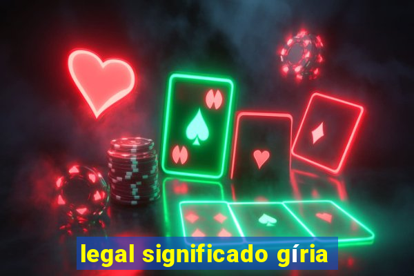 legal significado gíria