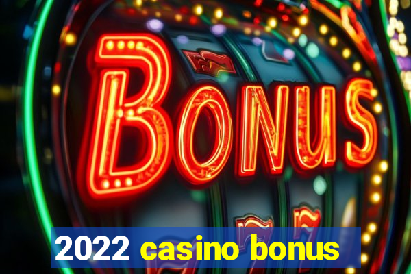 2022 casino bonus