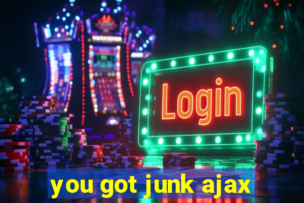 you got junk ajax