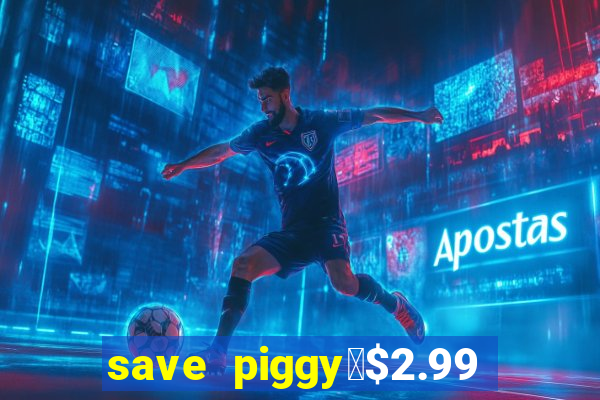 save piggy▼$2.99 to $0.99