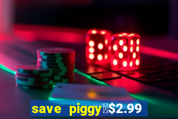 save piggy▼$2.99 to $0.99