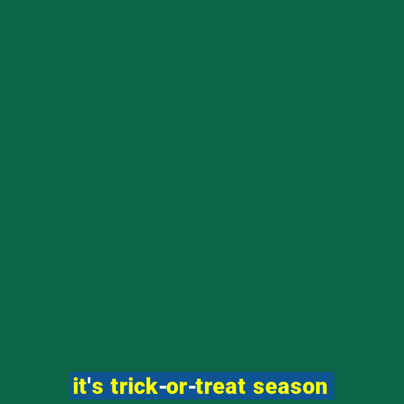 it's trick-or-treat season