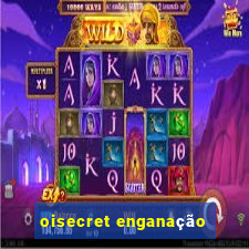 oisecret enganação