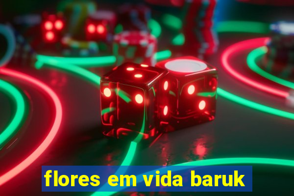 flores em vida baruk