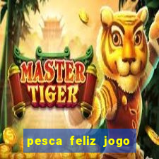 pesca feliz jogo de aposta