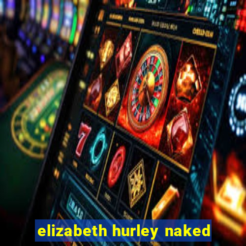 elizabeth hurley naked