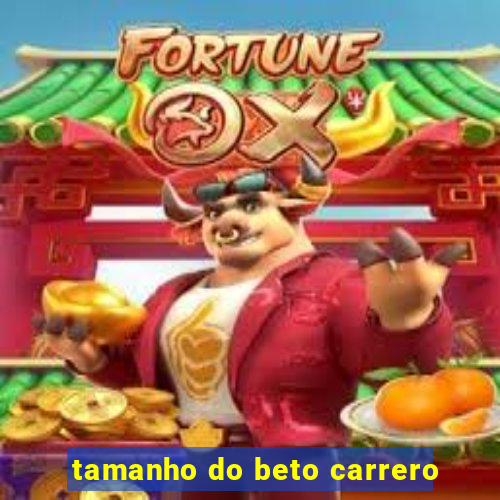 tamanho do beto carrero