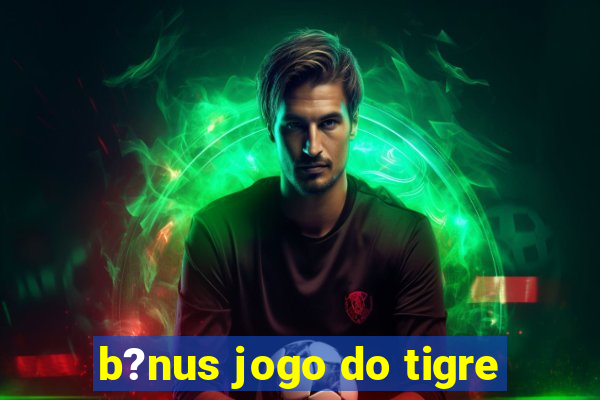 b?nus jogo do tigre