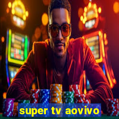 super tv aovivo