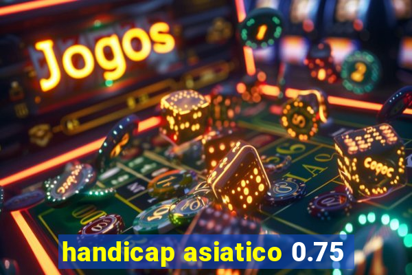 handicap asiatico 0.75