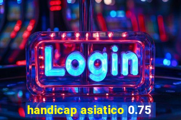 handicap asiatico 0.75