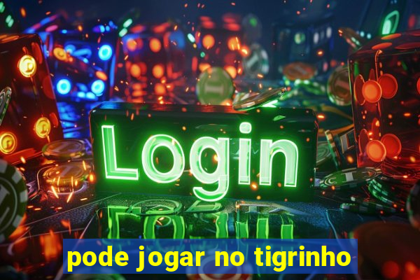 pode jogar no tigrinho