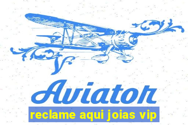 reclame aqui joias vip