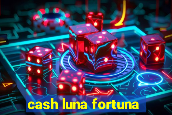 cash luna fortuna