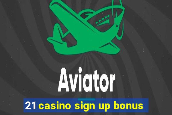 21 casino sign up bonus