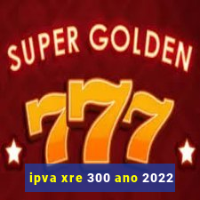 ipva xre 300 ano 2022