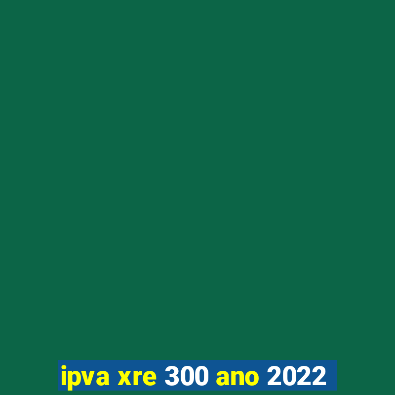 ipva xre 300 ano 2022