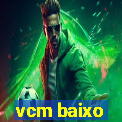 vcm baixo